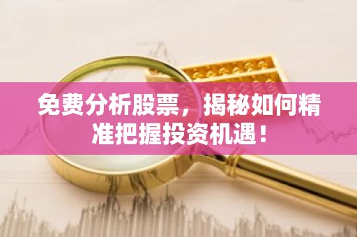 免费分析股票，揭秘如何精准把握投资机遇！