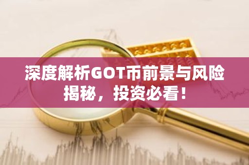 深度解析GOT币前景与风险揭秘，投资必看！
