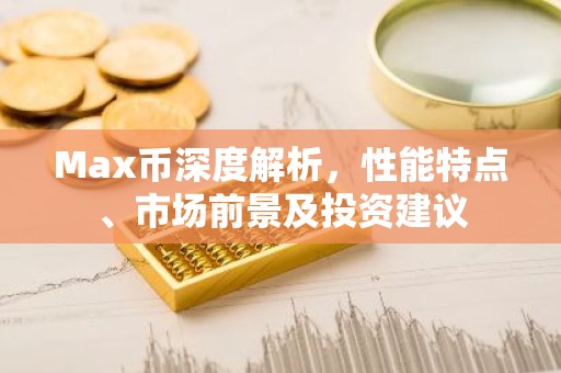 Max币深度解析，性能特点、市场前景及投资建议