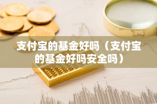 支付宝的基金好吗（支付宝的基金好吗安全吗）