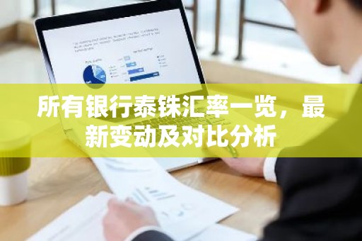 所有银行泰铢汇率一览，最新变动及对比分析