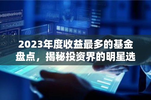 2023年度收益最多的基金盘点，揭秘投资界的明星选手！