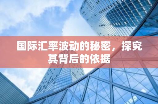 国际汇率波动的秘密，探究其背后的依据