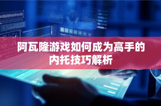 阿瓦隆游戏如何成为高手的内托技巧解析