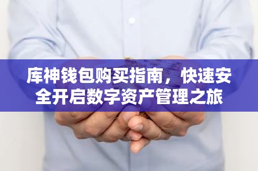 库神钱包购买指南，快速安全开启数字资产管理之旅