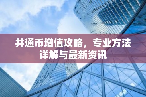 井通币增值攻略，专业方法详解与最新资讯