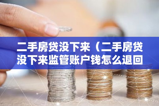 二手房贷没下来（二手房贷没下来监管账户钱怎么退回来）