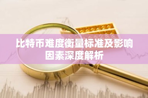 比特币难度衡量标准及影响因素深度解析