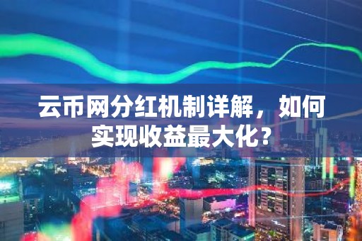 云币网分红机制详解，如何实现收益最大化？
