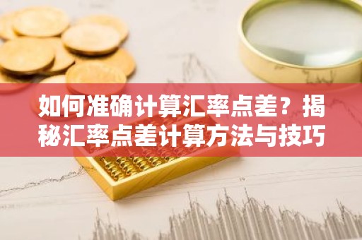 如何准确计算汇率点差？揭秘汇率点差计算方法与技巧