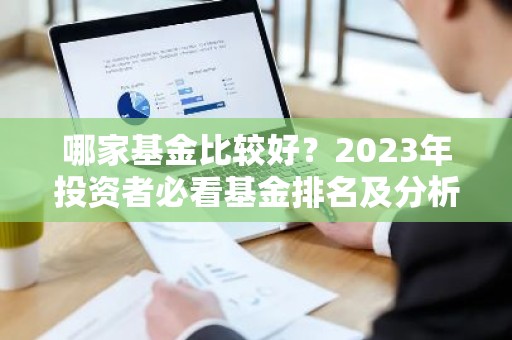 哪家基金比较好？2023年投资者必看基金排名及分析