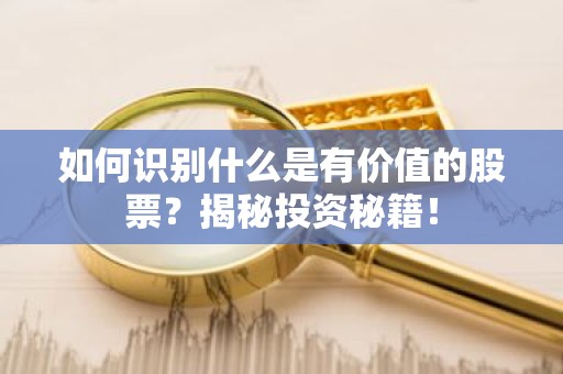 如何识别什么是有价值的股票？揭秘投资秘籍！