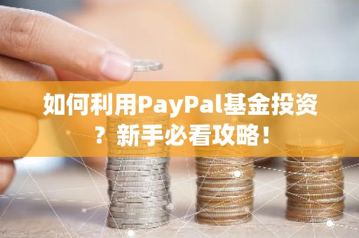 如何利用PayPal基金投资？新手必看攻略！
