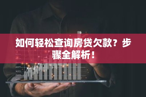 如何轻松查询房贷欠款？步骤全解析！