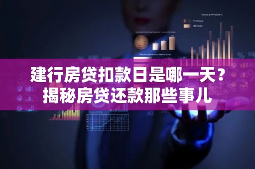 建行房贷扣款日是哪一天？揭秘房贷还款那些事儿