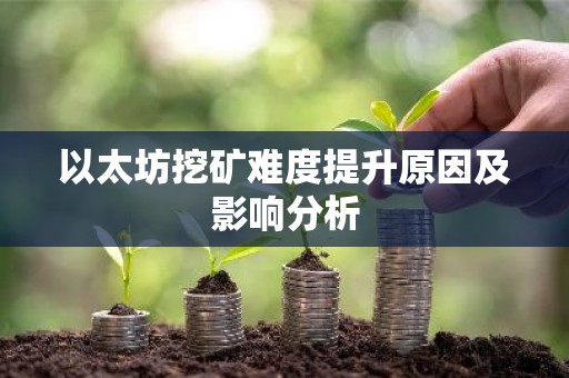 以太坊挖矿难度提升原因及影响分析