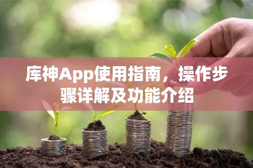 库神App使用指南，操作步骤详解及功能介绍