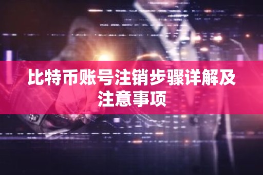 比特币账号注销步骤详解及注意事项