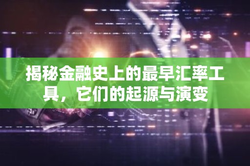 揭秘金融史上的最早汇率工具，它们的起源与演变