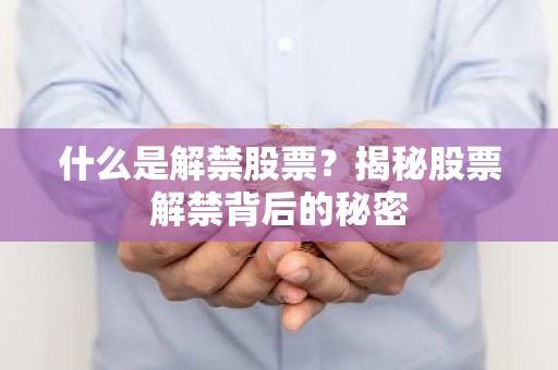 什么是解禁股票？揭秘股票解禁背后的秘密