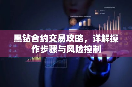 黑钻合约交易攻略，详解操作步骤与风险控制