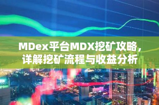 MDex平台MDX挖矿攻略，详解挖矿流程与收益分析