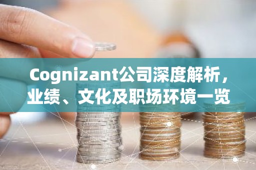 Cognizant公司深度解析，业绩、文化及职场环境一览