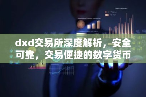 dxd交易所深度解析，安全可靠，交易便捷的数字货币平台