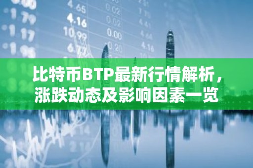 比特币BTP最新行情解析，涨跌动态及影响因素一览