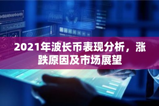 2021年波长币表现分析，涨跌原因及市场展望