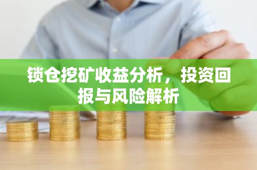 锁仓挖矿收益分析，投资回报与风险解析