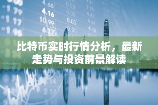 比特币实时行情分析，最新走势与投资前景解读