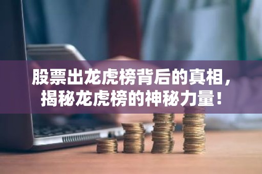 股票出龙虎榜背后的真相，揭秘龙虎榜的神秘力量！