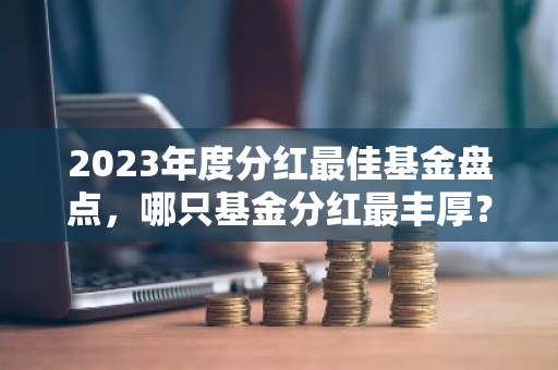 2023年度分红最佳基金盘点，哪只基金分红最丰厚？