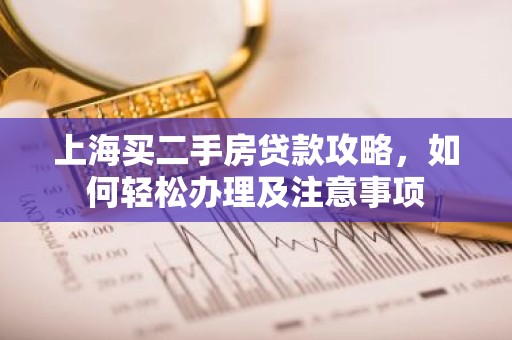 上海买二手房贷款攻略，如何轻松办理及注意事项