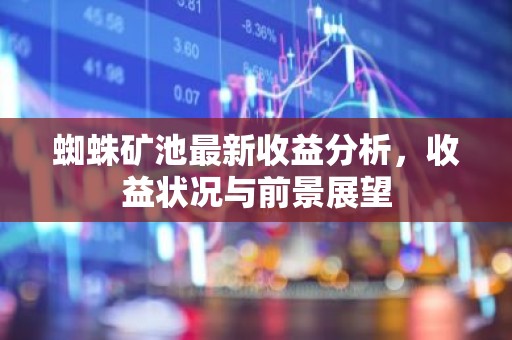 蜘蛛矿池最新收益分析，收益状况与前景展望