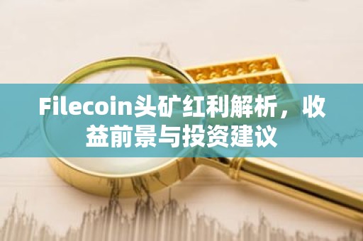 Filecoin头矿红利解析，收益前景与投资建议