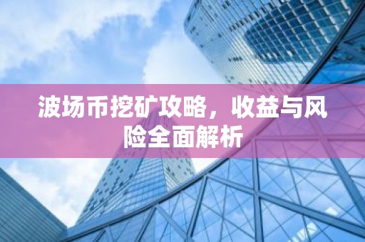 波场币挖矿攻略，收益与风险全面解析