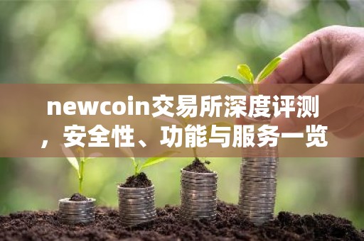 newcoin交易所深度评测，安全性、功能与服务一览
