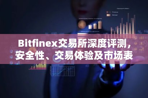 Bitfinex交易所深度评测，安全性、交易体验及市场表现