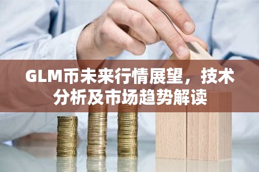 GLM币未来行情展望，技术分析及市场趋势解读