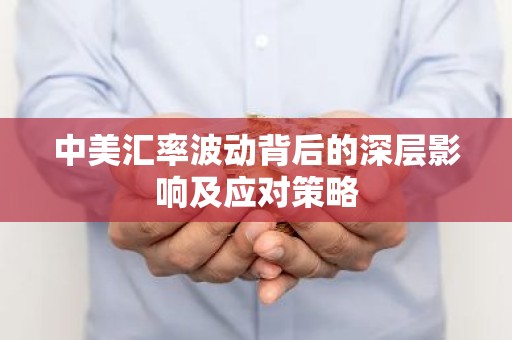 中美汇率波动背后的深层影响及应对策略