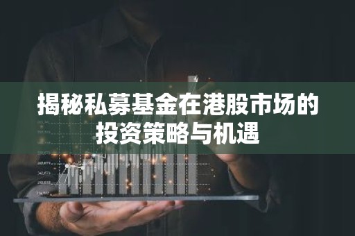 揭秘私募基金在港股市场的投资策略与机遇