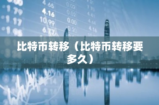 比特币转移（比特币转移要多久）
