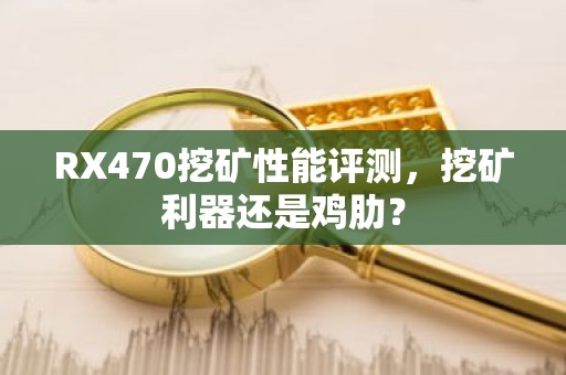 RX470挖矿性能评测，挖矿利器还是鸡肋？