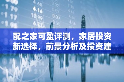 配之家可盈评测，家居投资新选择，前景分析及投资建议