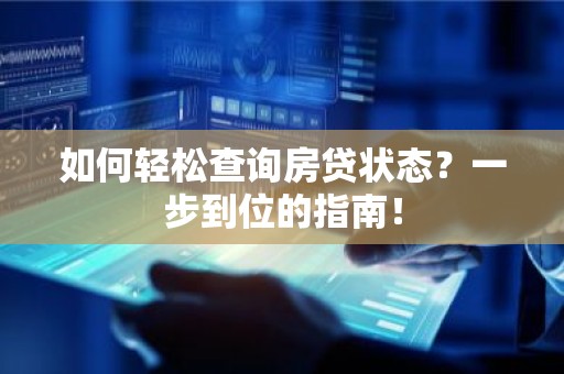 如何轻松查询房贷状态？一步到位的指南！