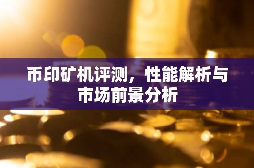 币印矿机评测，性能解析与市场前景分析