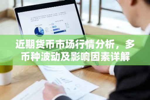 近期货币市场行情分析，多币种波动及影响因素详解
