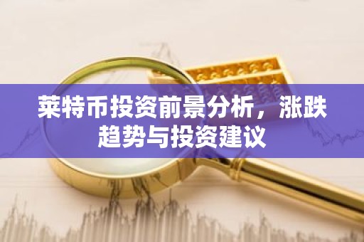 莱特币投资前景分析，涨跌趋势与投资建议